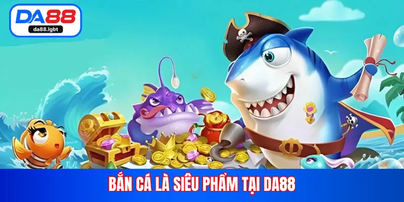 Bắn cá là siêu phẩm tại Da88