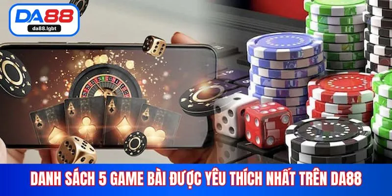 Danh sách 5 game bài được yêu thích nhất trên Da88
