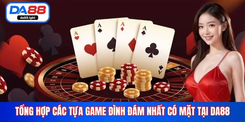 Tổng hợp các tựa game đình đám nhất có mặt tại Da88