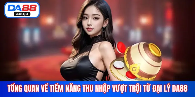 Tổng quan về tiềm năng thu nhập vượt trội từ đại lý Da88