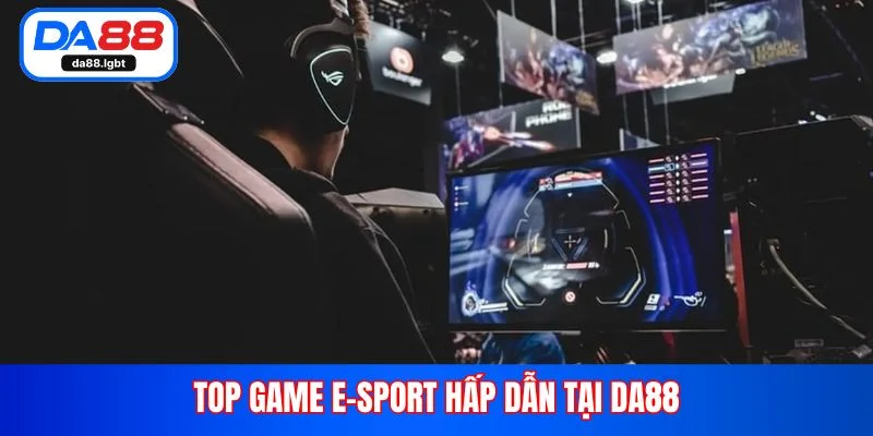 Top game E-sport hấp dẫn tại Da88